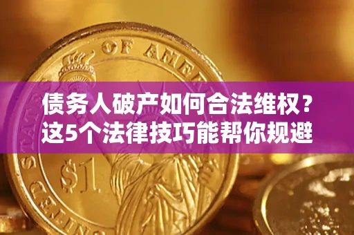 济南债务人破产如何合法维权？这5个法律技巧能帮你规避风险