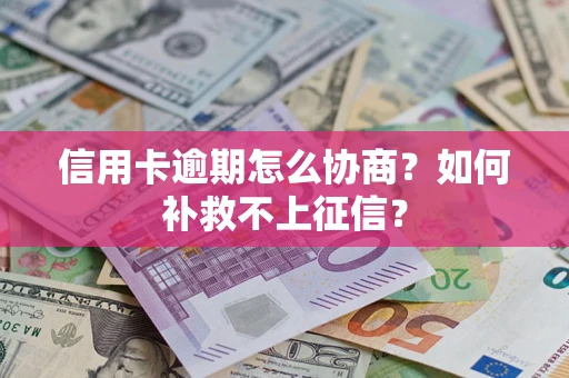 济南信用卡逾期怎么协商？如何补救不上征信？