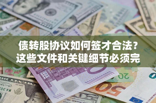 济南债转股协议如何签才合法？这些文件和关键细节必须完整