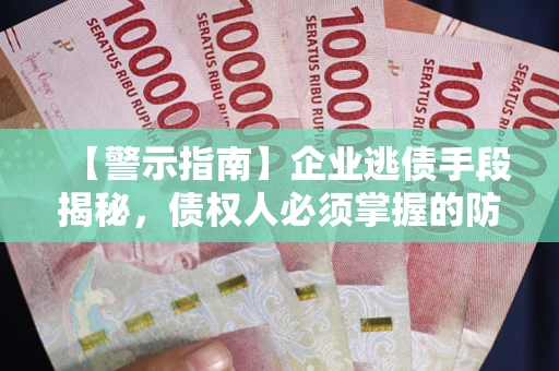济南【警示指南】企业逃债手段揭秘，债权人必须掌握的防坑宝典