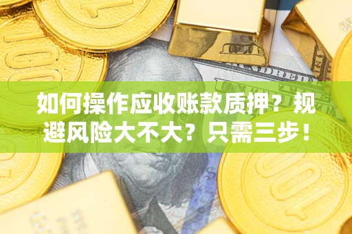 济南如何操作应收账款质押？规避风险大不大？只需三步！