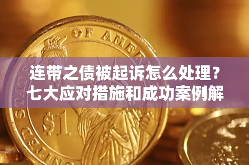 济南连带之债被起诉怎么处理？七大应对措施和成功案例解析