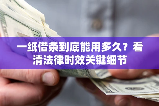 济南一纸借条到底能用多久？看清法律时效关键细节