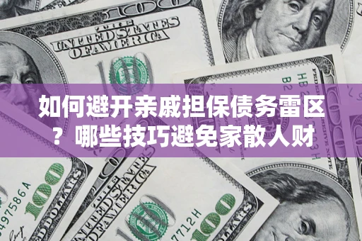 济南如何避开亲戚担保债务雷区？哪些技巧避免家散人财