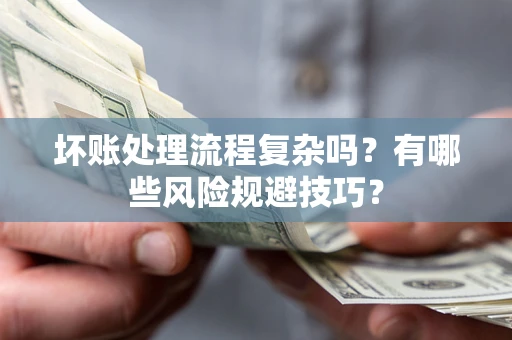济南坏账处理流程复杂吗？有哪些风险规避技巧？