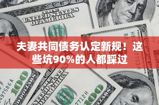 济南夫妻共同债务认定新规！这些坑90%的人都踩过