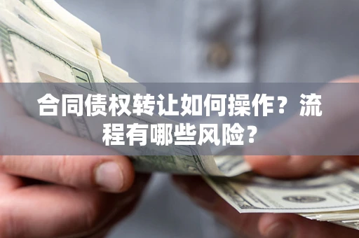 济南合同债权转让如何操作？流程有哪些风险？