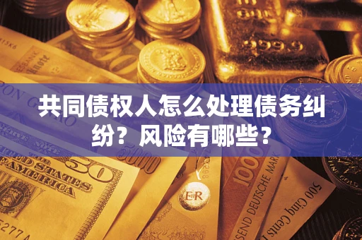 济南共同债权人怎么处理债务纠纷？风险有哪些？