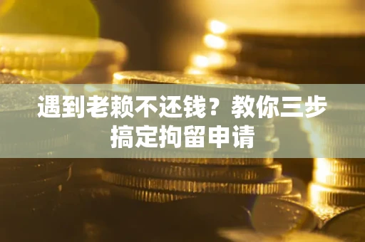 济南遇到老赖不还钱？教你三步搞定拘留申请