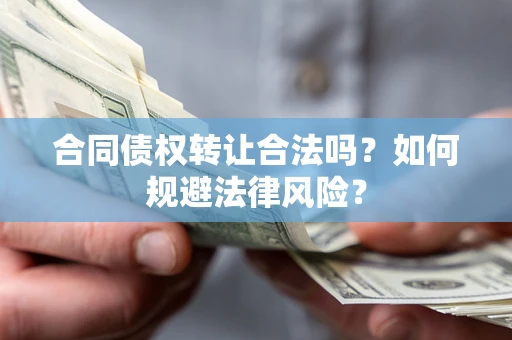 济南合同债权转让合法吗？如何规避法律风险？