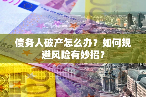 济南债务人破产怎么办？如何规避风险有妙招？