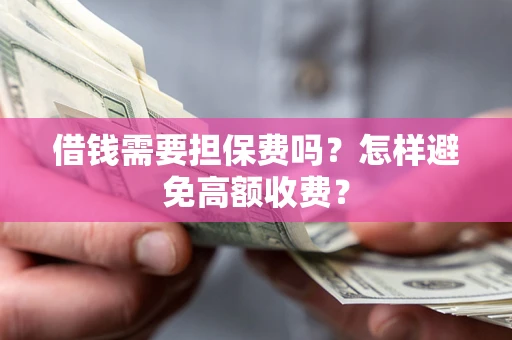 济南借钱需要担保费吗？怎样避免高额收费？