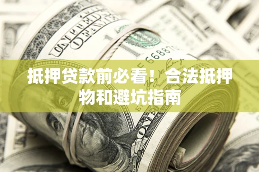 济南抵押贷款前必看！合法抵押物和避坑指南