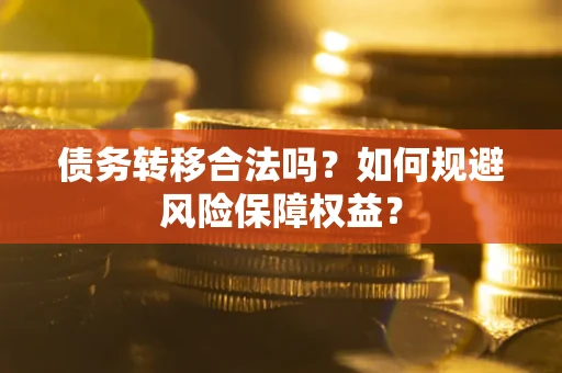 济南债务转移合法吗？如何规避风险保障权益？
