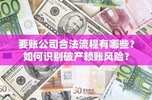 济南要账公司合法流程有哪些？如何识别破产赖账风险？