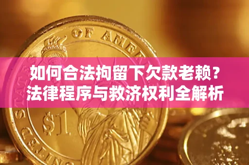 济南如何合法拘留下欠款老赖？法律程序与救济权利全解析