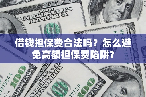 济南借钱担保费合法吗？怎么避免高额担保费陷阱？