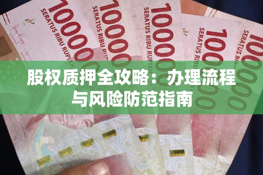 济南股权质押全攻略：办理流程与风险防范指南