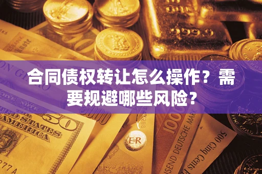 济南合同债权转让怎么操作？需要规避哪些风险？