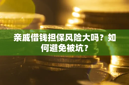 济南亲戚借钱担保风险大吗？如何避免被坑？