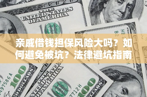 济南亲戚借钱担保风险大吗？如何避免被坑？法律避坑指南