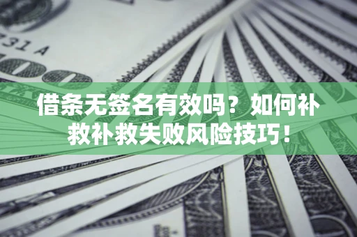 济南借条无签名有效吗？如何补救补救失败风险技巧！