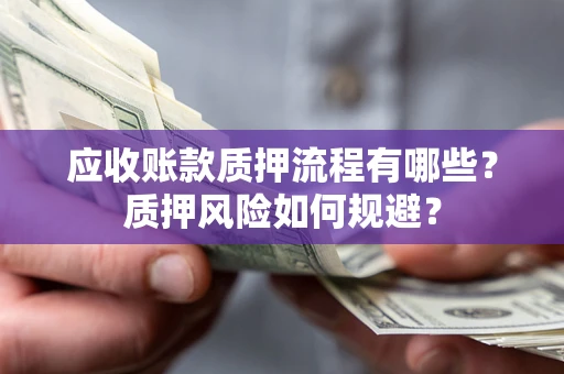 济南应收账款质押流程有哪些？质押风险如何规避？