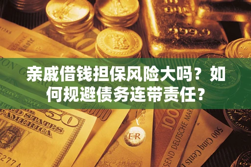 济南亲戚借钱担保风险大吗？如何规避债务连带责任？