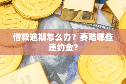 济南借款逾期怎么办？要赔哪些违约金？