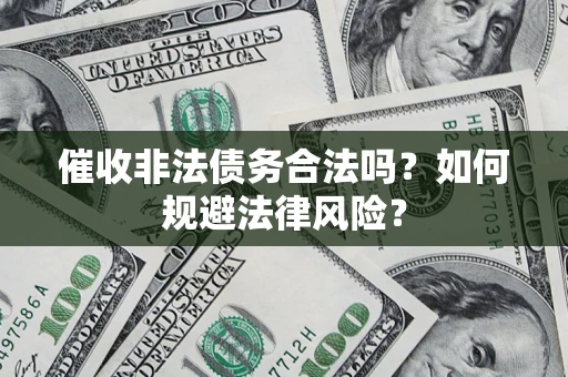 济南催收非法债务合法吗？如何规避法律风险？