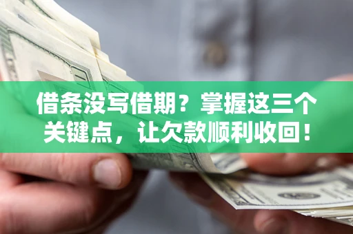 济南借条没写借期？掌握这三个关键点，让欠款顺利收回！