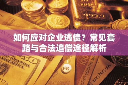 济南如何应对企业逃债？常见套路与合法追偿途径解析