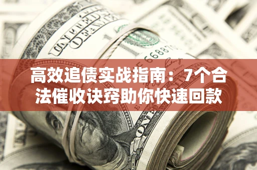 济南高效追债实战指南：7个合法催收诀窍助你快速回款