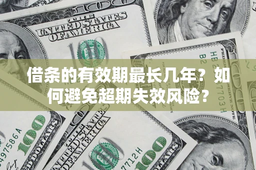 济南借条的有效期最长几年？如何避免超期失效风险？
