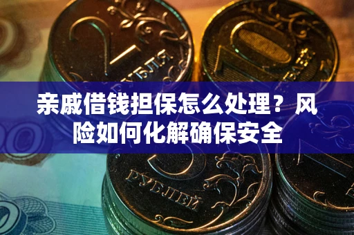 济南亲戚借钱担保怎么处理？风险如何化解确保安全