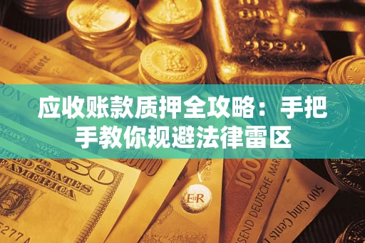 济南应收账款质押全攻略：手把手教你规避法律雷区