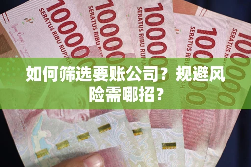 济南如何筛选要账公司？规避风险需哪招？