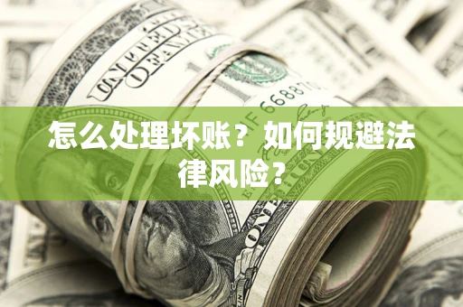 济南怎么处理坏账？如何规避法律风险？