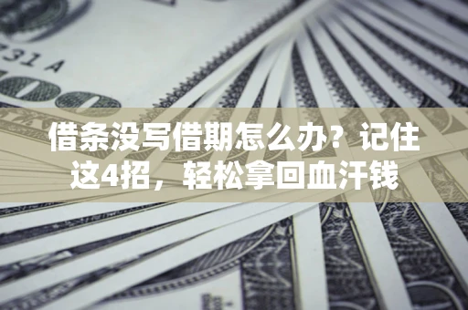 济南借条没写借期怎么办？记住这4招，轻松拿回血汗钱