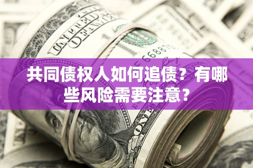 济南共同债权人如何追债？有哪些风险需要注意？