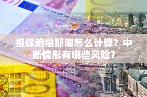 济南担保追偿期限怎么计算？中断情形有哪些风险？