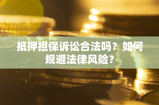 济南抵押担保诉讼合法吗？如何规避法律风险？