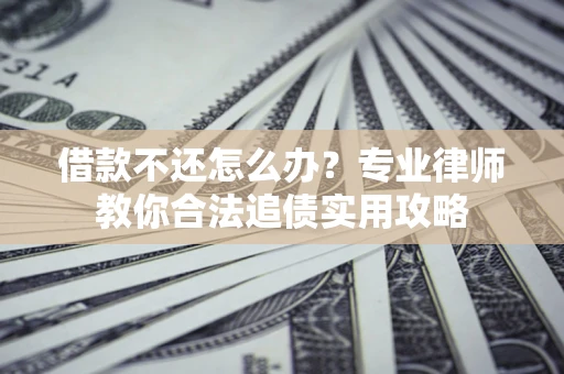 济南借款不还怎么办？专业律师教你合法追债实用攻略
