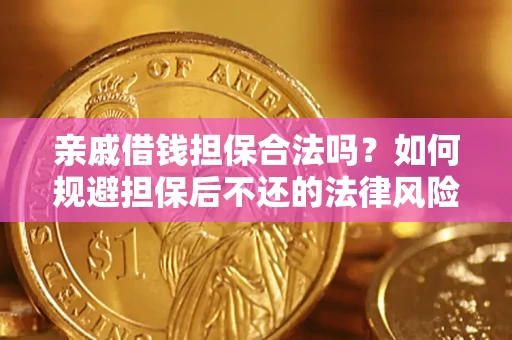 济南亲戚借钱担保合法吗？如何规避担保后不还的法律风险？