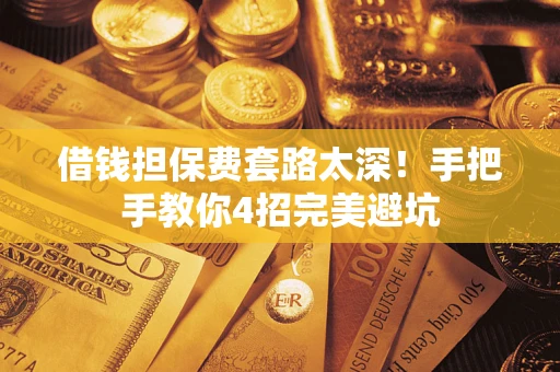 济南借钱担保费套路太深！手把手教你4招完美避坑