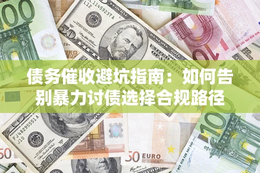 济南债务催收避坑指南：如何告别暴力讨债选择合规路径