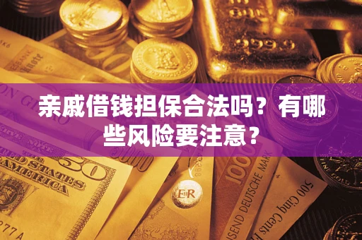 济南亲戚借钱担保合法吗？有哪些风险要注意？
