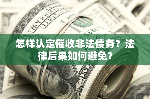 济南怎样认定催收非法债务？法律后果如何避免？