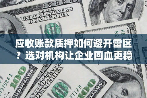 济南应收账款质押如何避开雷区？选对机构让企业回血更稳