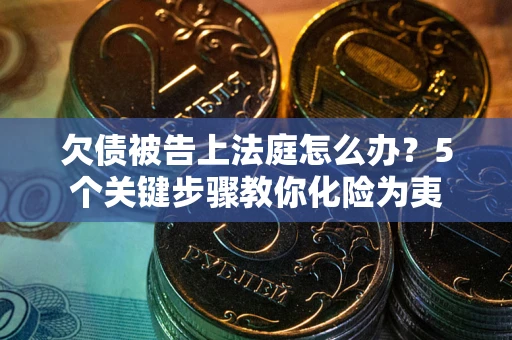 济南欠债被告上法庭怎么办？5个关键步骤教你化险为夷